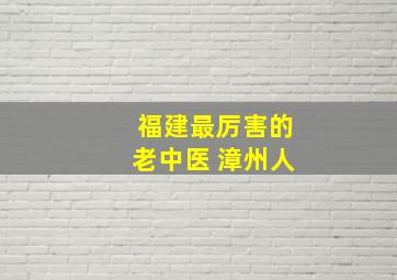 福建最厉害的老中医 漳州人